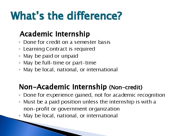 What’s the difference? Academic Internship ◦ ◦ ◦ Done for credit on a semester