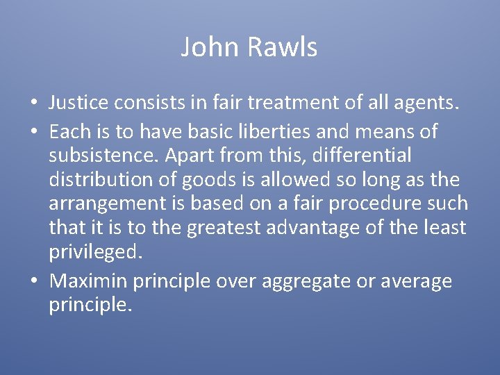 John Rawls • Justice consists in fair treatment of all agents. • Each is