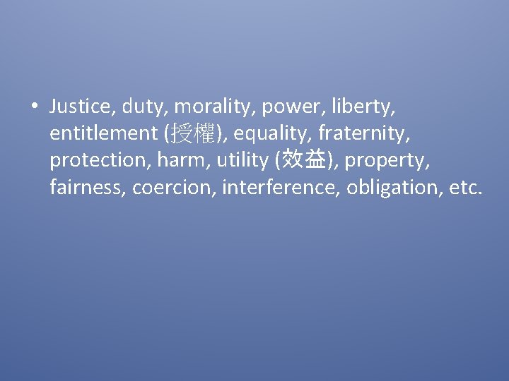  • Justice, duty, morality, power, liberty, entitlement (授權), equality, fraternity, protection, harm, utility
