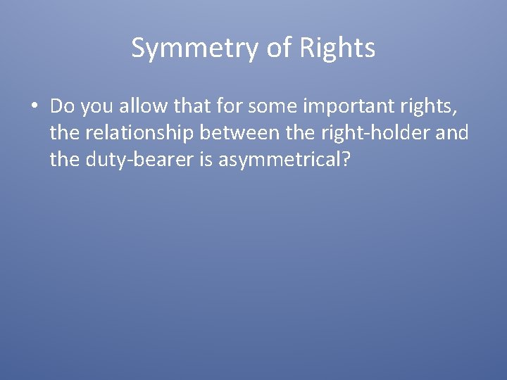 Symmetry of Rights • Do you allow that for some important rights, the relationship