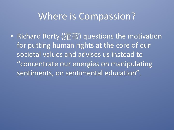 Where is Compassion? • Richard Rorty (羅蒂) questions the motivation for putting human rights