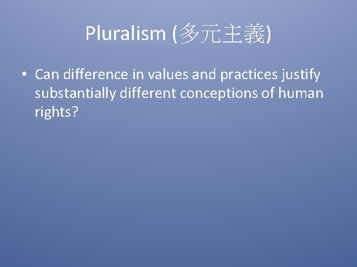 Pluralism (多元主義) • Can difference in values and practices justify substantially different conceptions of