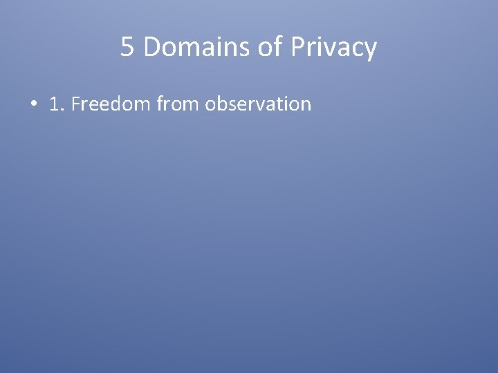 5 Domains of Privacy • 1. Freedom from observation 