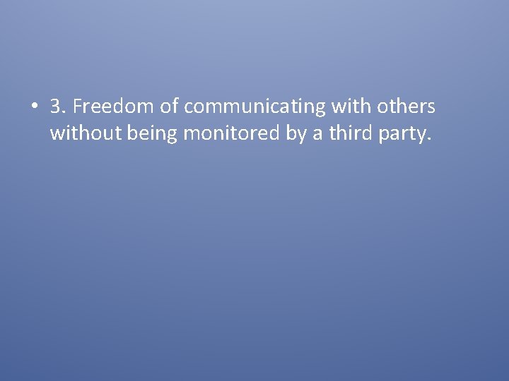  • 3. Freedom of communicating with others without being monitored by a third