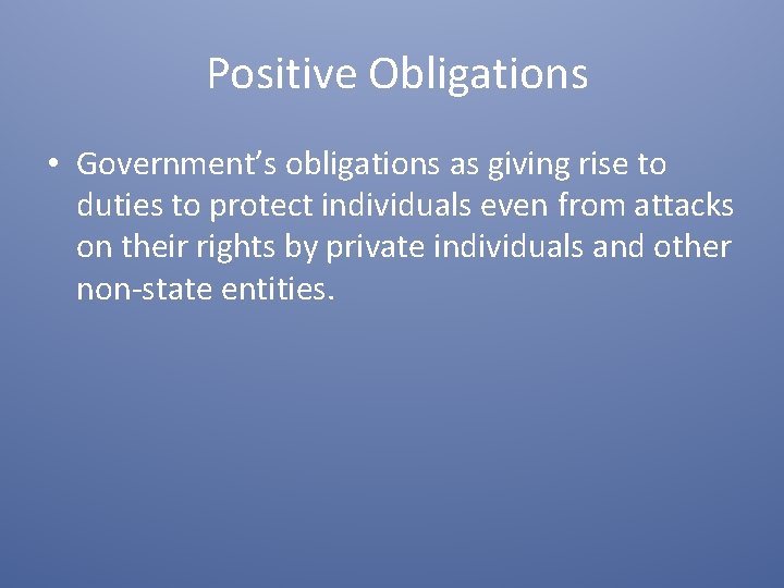 Positive Obligations • Government’s obligations as giving rise to duties to protect individuals even