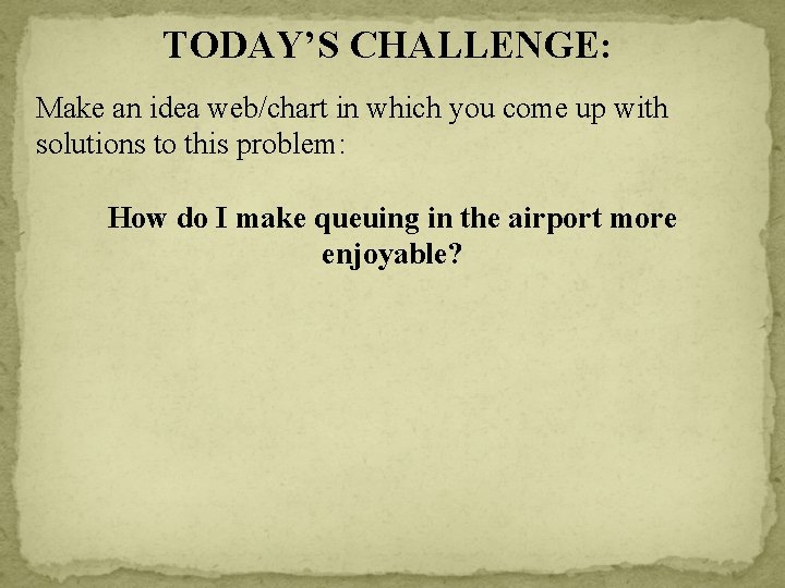 TODAY’S CHALLENGE: Make an idea web/chart in which you come up with solutions to