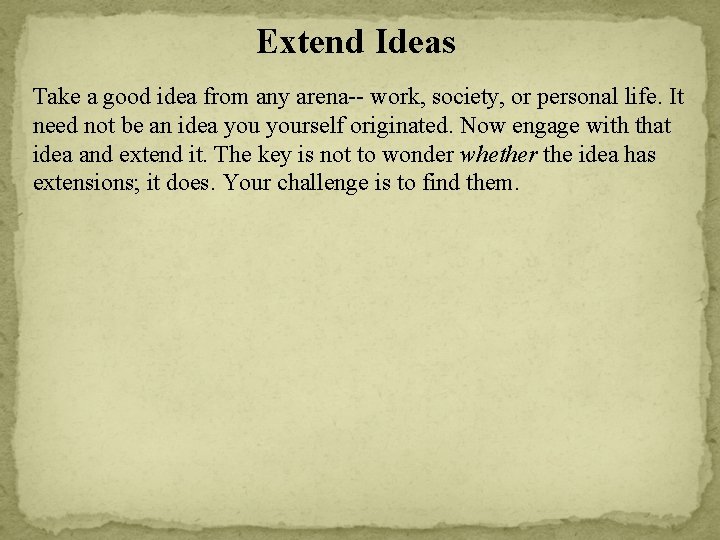 Extend Ideas Take a good idea from any arena-- work, society, or personal life.