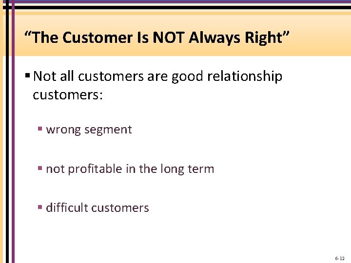 “The Customer Is NOT Always Right” § Not all customers are good relationship customers: