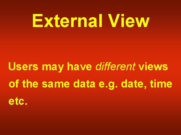 External View Users may have different views of the same data e. g. date,