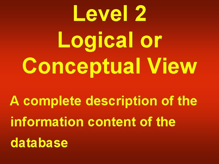 Level 2 Logical or Conceptual View A complete description of the information content of
