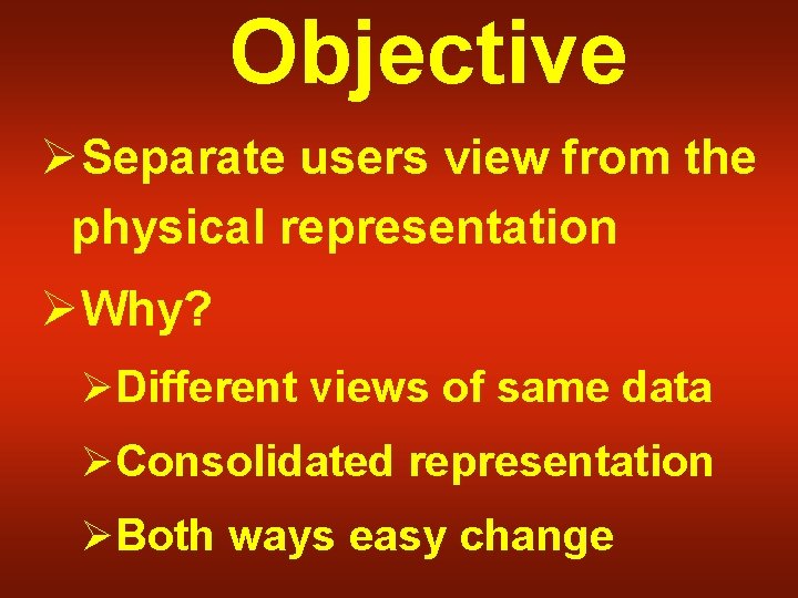 Objective ØSeparate users view from the physical representation ØWhy? ØDifferent views of same data