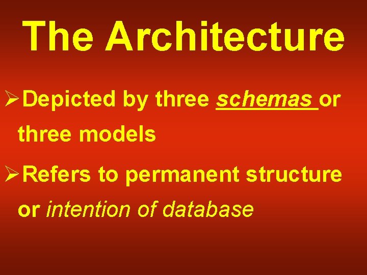 The Architecture ØDepicted by three schemas or three models ØRefers to permanent structure or