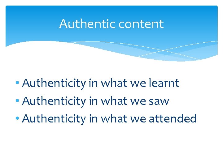 Authentic content • Authenticity in what we learnt • Authenticity in what we saw