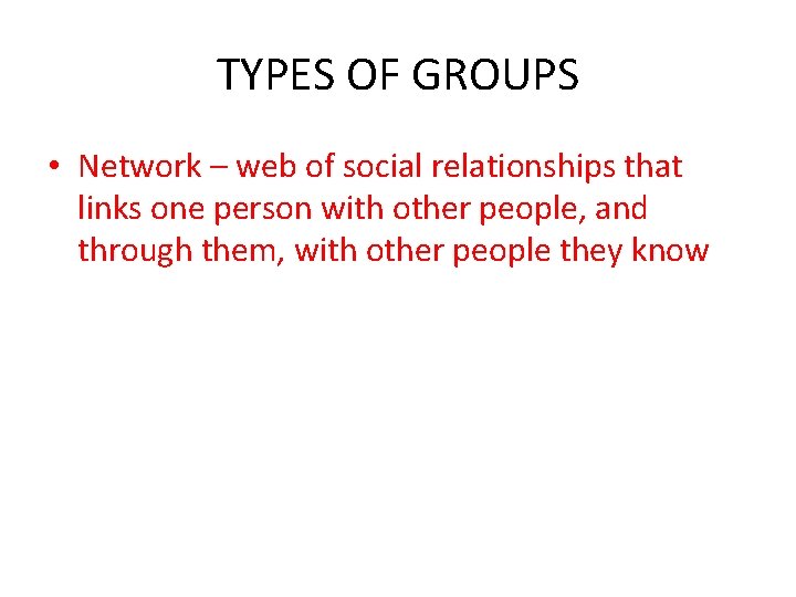 TYPES OF GROUPS • Network – web of social relationships that links one person