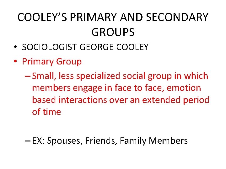 COOLEY’S PRIMARY AND SECONDARY GROUPS • SOCIOLOGIST GEORGE COOLEY • Primary Group – Small,