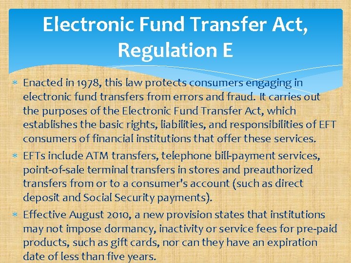 Electronic Fund Transfer Act, Regulation E Enacted in 1978, this law protects consumers engaging
