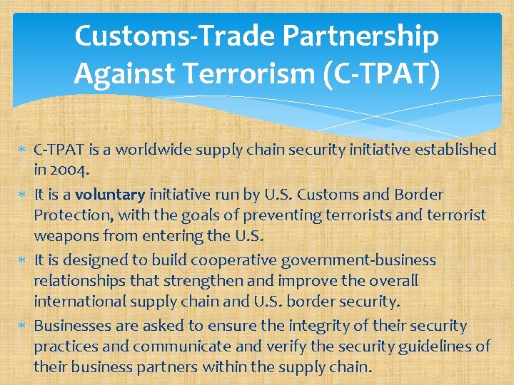 Customs-Trade Partnership Against Terrorism (C-TPAT) C-TPAT is a worldwide supply chain security initiative established