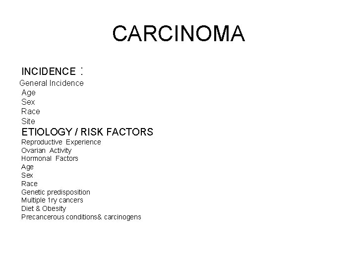 CARCINOMA INCIDENCE : General Incidence Age Sex Race Site ETIOLOGY / RISK FACTORS Reproductive