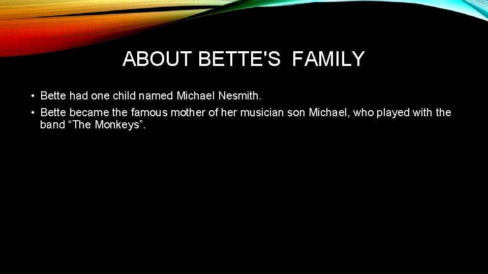 ABOUT BETTE'S FAMILY • Bette had one child named Michael Nesmith. • Bette became