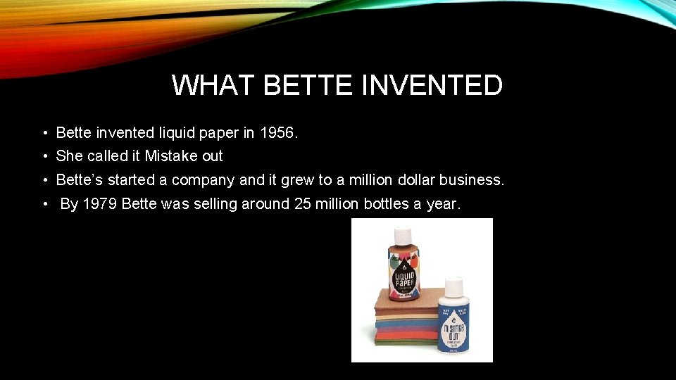 WHAT BETTE INVENTED • Bette invented liquid paper in 1956. • She called it