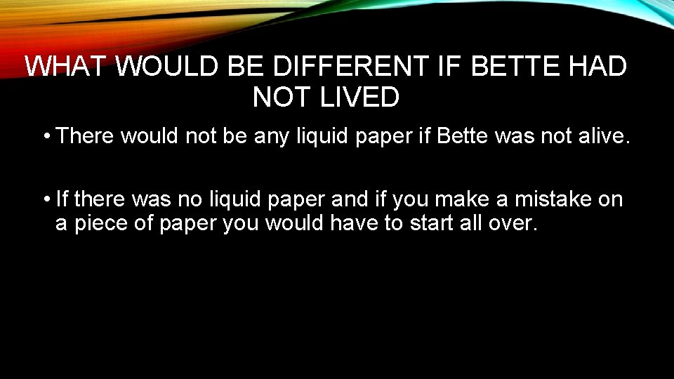 WHAT WOULD BE DIFFERENT IF BETTE HAD NOT LIVED • There would not be
