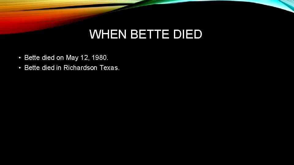 WHEN BETTE DIED • Bette died on May 12, 1980. • Bette died in