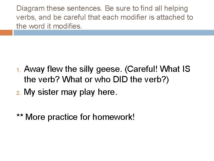 Diagram these sentences. Be sure to find all helping verbs, and be careful that