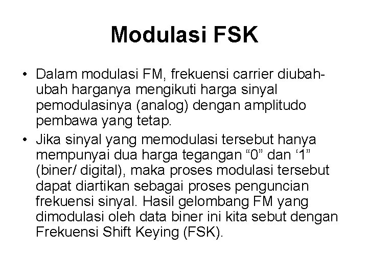 Modulasi FSK • Dalam modulasi FM, frekuensi carrier diubah harganya mengikuti harga sinyal pemodulasinya