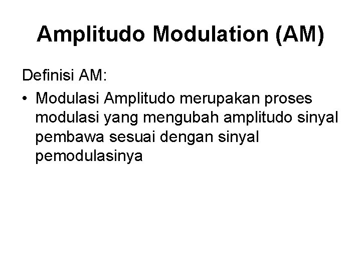 Amplitudo Modulation (AM) Definisi AM: • Modulasi Amplitudo merupakan proses modulasi yang mengubah amplitudo