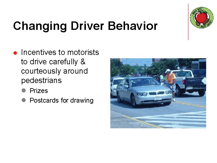 Changing Driver Behavior l Incentives to motorists to drive carefully & courteously around pedestrians