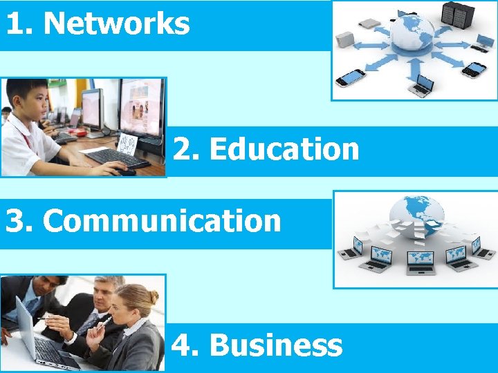 1. Networks 2. Education 3. Communication 4. Business 