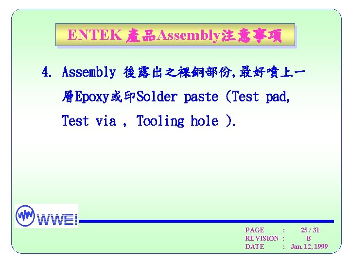 ENTEK 產品Assembly注意事項 4. Assembly 後露出之裸銅部份, 最好噴上一 層Epoxy或印Solder paste (Test pad, Test via , Tooling