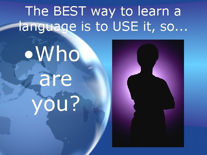 The BEST way to learn a language is to USE it, so. . .