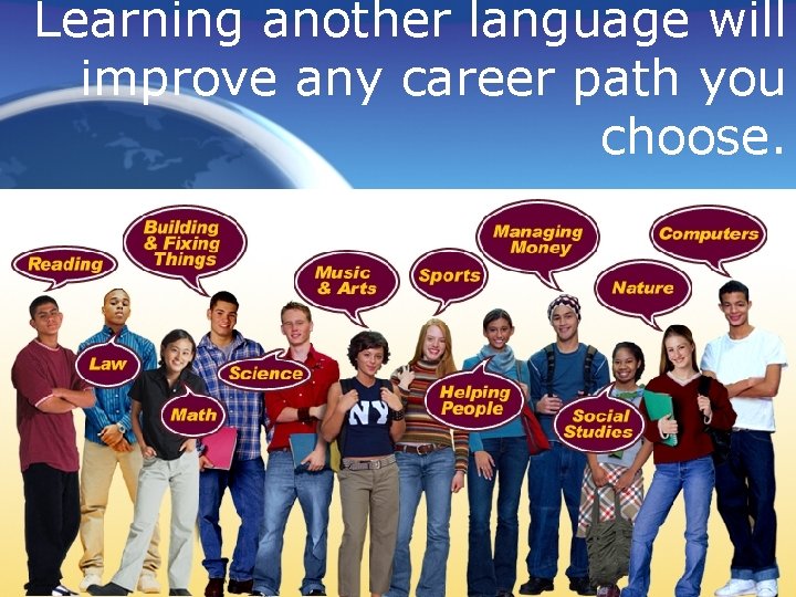 Learning another language will improve any career path you choose. 