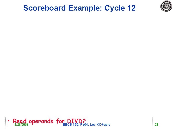 Scoreboard Example: Cycle 12 • Read operands for. EECS DIVD? 1/28/2004 150, Fa 04,