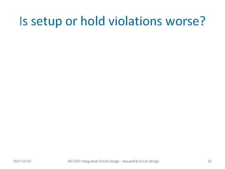 Is setup or hold violations worse? 2017 -10 -03 MCC 092 Integrated Circuit Design