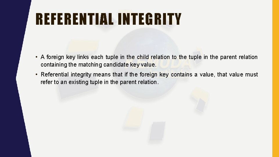 REFERENTIAL INTEGRITY • A foreign key links each tuple in the child relation to