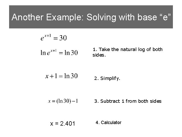 Another Example: Solving with base “e” 1. Take the natural log of both sides.