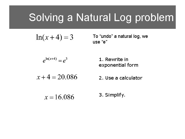 Solving a Natural Log problem To “undo” a natural log, we use “e” 1.