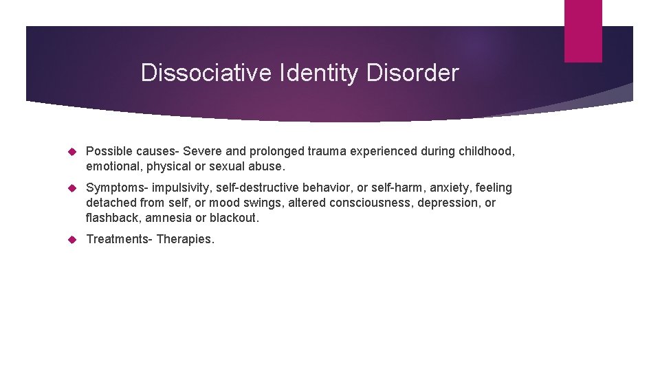Dissociative Identity Disorder Possible causes- Severe and prolonged trauma experienced during childhood, emotional, physical