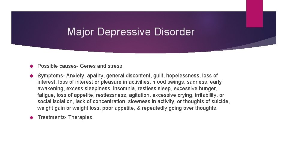 Major Depressive Disorder Possible causes- Genes and stress. Symptoms- Anxiety, apathy, general discontent, guilt,