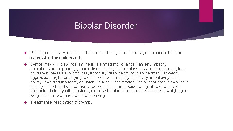 Bipolar Disorder Possible causes- Hormonal imbalances, abuse, mental stress, a significant loss, or some