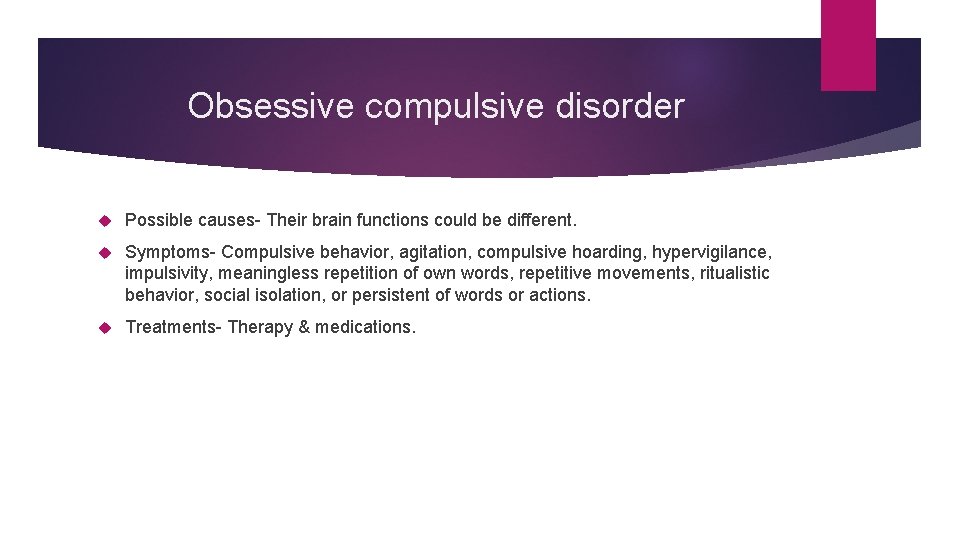 Obsessive compulsive disorder Possible causes- Their brain functions could be different. Symptoms- Compulsive behavior,