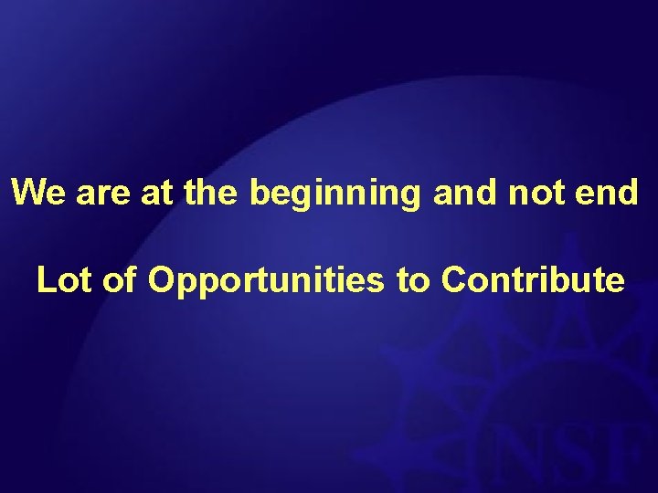 We are at the beginning and not end Lot of Opportunities to Contribute 
