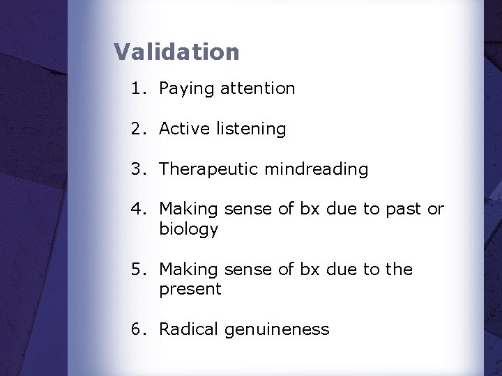Validation 1. Paying attention 2. Active listening 3. Therapeutic mindreading 4. Making sense of Validation 1. Paying attention 2. Active listening 3. Therapeutic mindreading 4. Making sense of