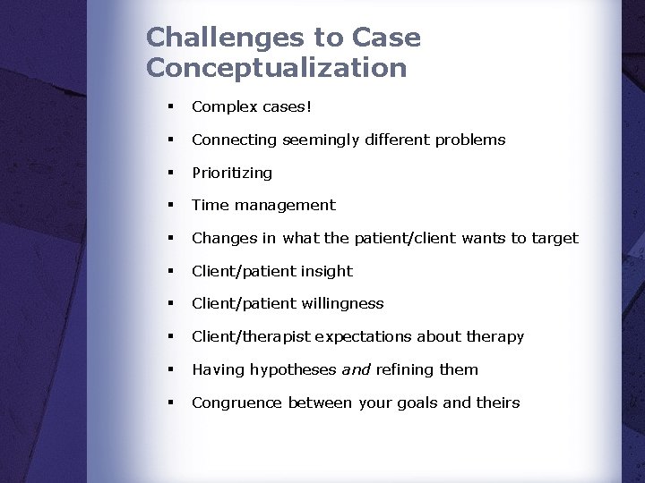 Challenges to Case Conceptualization § Complex cases! § Connecting seemingly different problems § Prioritizing Challenges to Case Conceptualization § Complex cases! § Connecting seemingly different problems § Prioritizing