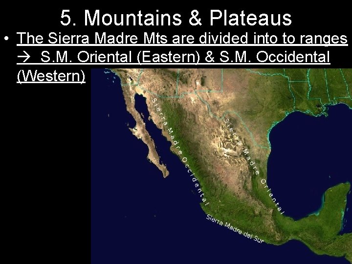 5. Mountains & Plateaus • The Sierra Madre Mts are divided into to ranges