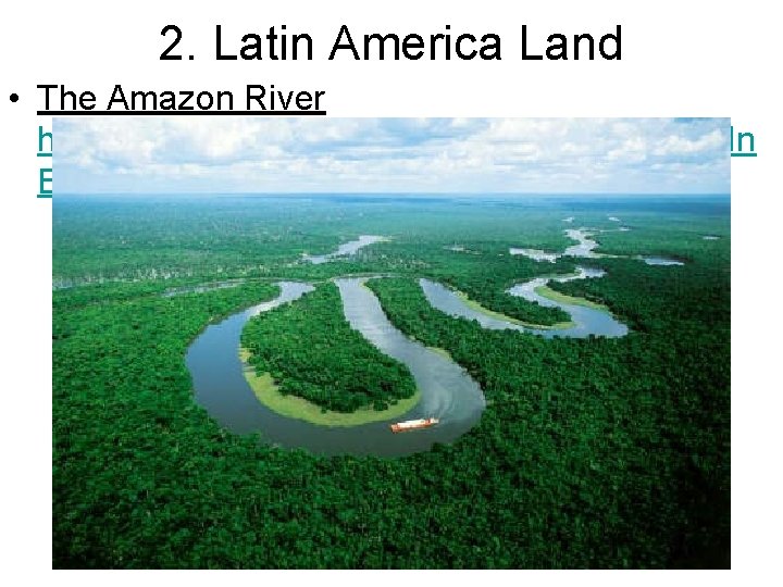 2. Latin America Land • The Amazon River http: //www. youtube. com/watch? v=ta 35