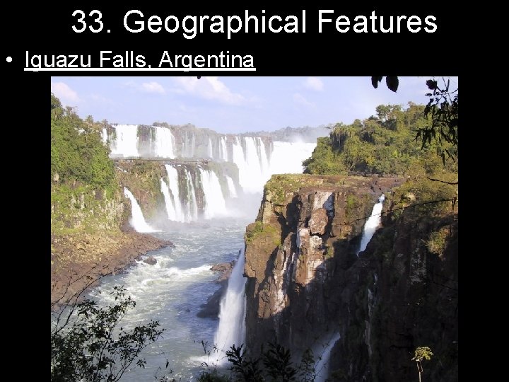 33. Geographical Features • Iguazu Falls, Argentina 