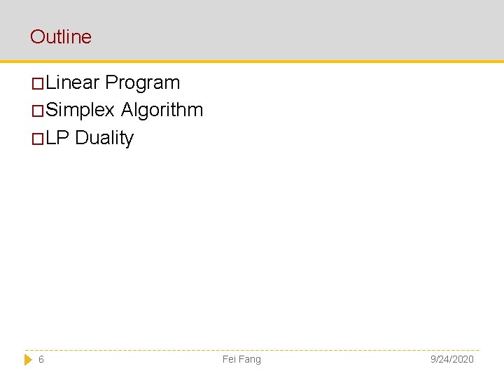 Outline �Linear Program �Simplex Algorithm �LP Duality 6 Fei Fang 9/24/2020 